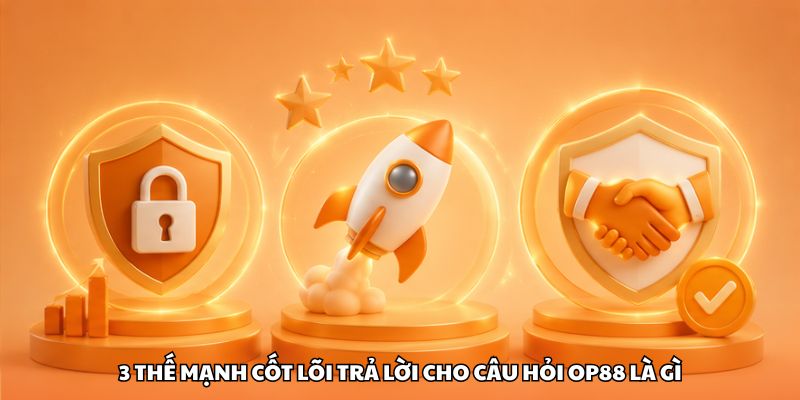 3 thế mạnh cốt lõi trả lời cho câu hỏi OP88 là gì