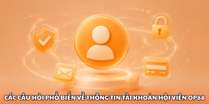 Các câu hỏi phổ biến về thông tin tài khoản hội viên OP88