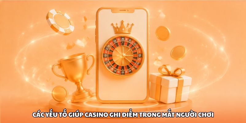 Các yếu tố giúp casino ghi điểm trong mắt người chơi