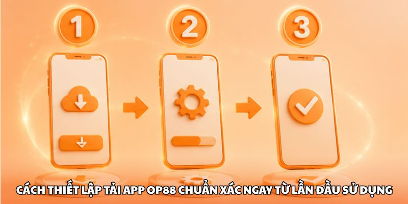 Cách thiết lập tải app OP88 chuẩn xác ngay từ lần đầu sử dụng