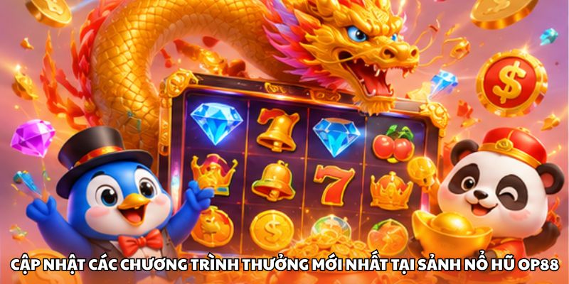 Cập nhật các chương trình thưởng mới nhất tại sảnh nổ hũ OP88