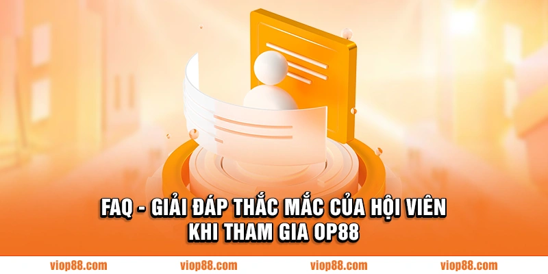 FAQ - Giải đáp thắc mắc của hội viên khi tham gia OP88