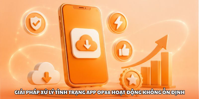 Giải pháp xử lý tình trạng app OP88 hoạt động không ổn định