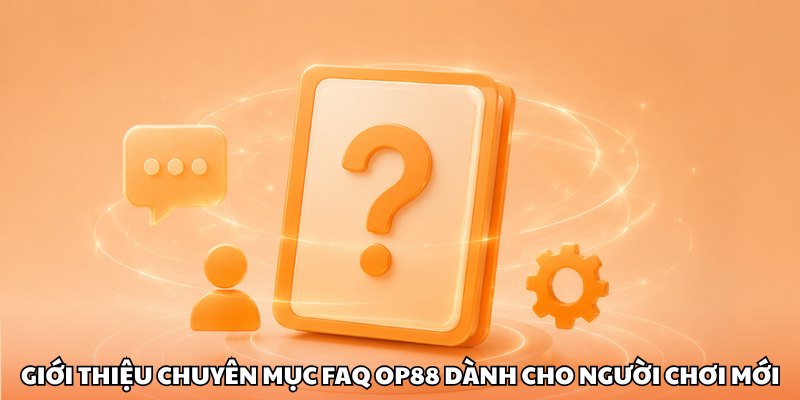 Giới thiệu chuyên mục FAQ OP88 dành cho người chơi mới