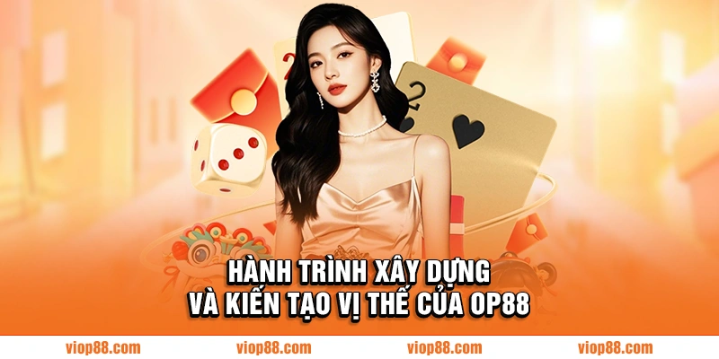 Hành trình xây dựng và kiến tạo vị thế của OP88