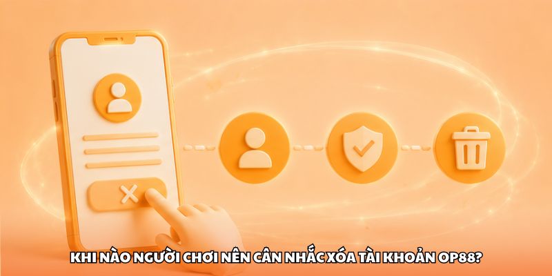 Khi nào người chơi nên cân nhắc xóa tài khoản OP88?