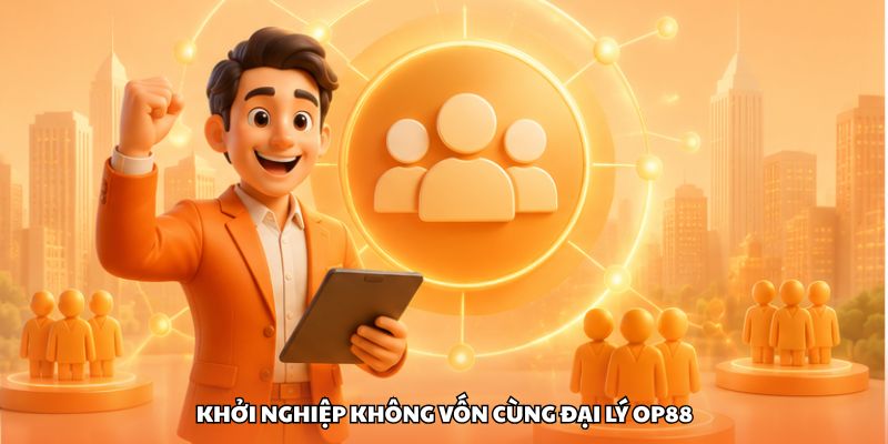 Khởi nghiệp không vốn cùng đại lý OP88