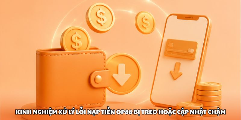 Kinh nghiệm xử lý lỗi nạp tiền OP88 bị treo hoặc cập nhật chậm