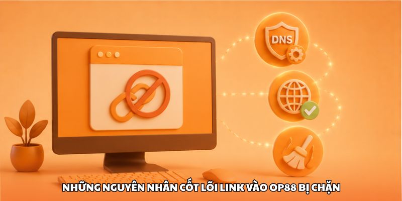Những nguyên nhân cốt lõi link vào OP88 bị chặn