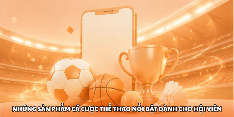 Những sản phẩm cá cược thể thao nổi bật dành cho hội viên