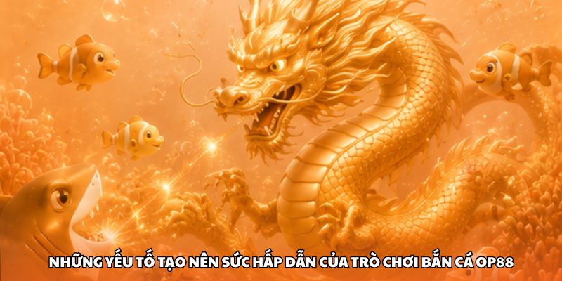 Những yếu tố tạo nên sức hấp dẫn của trò chơi bắn cá OP88