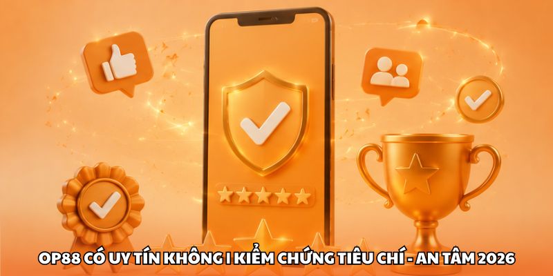 OP88 Có Uy Tín Không | Kiểm Chứng Tiêu Chí - An Tâm 2026