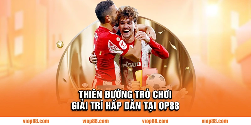 Thiên đường trò chơi giải trí hấp dẫn tại OP88