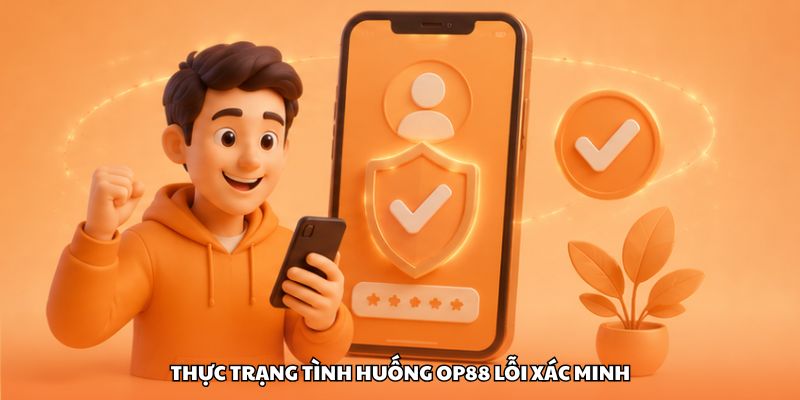 Thực trạng tình huống OP88 lỗi xác minh