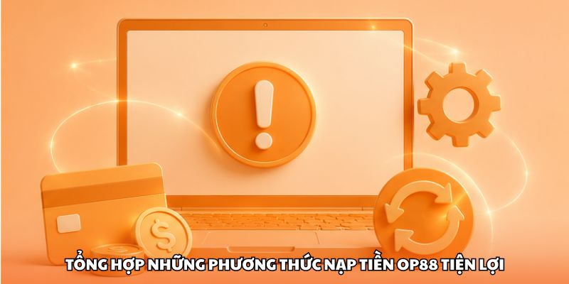 Tổng hợp những phương thức nạp tiền OP88 tiện lợi