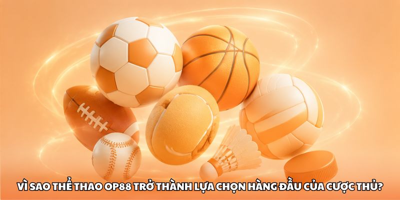 Vì sao thể thao OP88 trở thành lựa chọn hàng đầu của cược thủ?